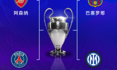 欧冠半决赛对阵：巴萨vs国米，阿森纳vs巴黎